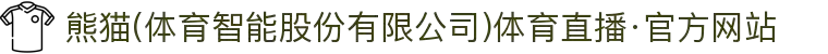 熊猫(体育智能股份有限公司)体育直播·官方网站